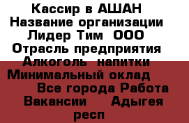 Кассир в АШАН › Название организации ­ Лидер Тим, ООО › Отрасль предприятия ­ Алкоголь, напитки › Минимальный оклад ­ 22 000 - Все города Работа » Вакансии   . Адыгея респ.